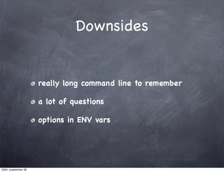 Downsides


                       really long command line to remember

                       a lot of questions

                       options in ENV vars




2009. szeptember 28.
 