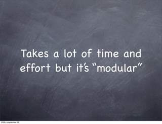 Takes a lot of time and
                   effort but it’s “modular”



2009. szeptember 28.
 