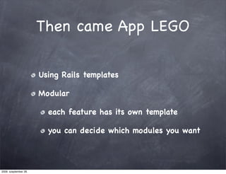 Then came App LEGO

                       Using Rails templates

                       Modular

                         each feature has its own template

                         you can decide which modules you want



2009. szeptember 28.
 