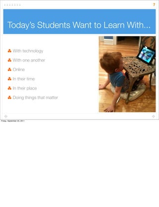 7
Today’s Students Want to Learn With...
With technology
With one another
Online
In their time
In their place
Doing things that matter
Friday, September 23, 2011
 