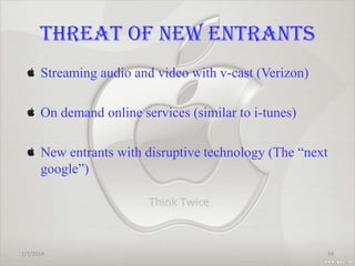THREAT OF NEW ENTRANTS
Streaming audio and video with v-cast (Verizon)
On demand online services (similar to i-tunes)

New entrants with disruptive technology (The “next
google”)

1/7/2014

34

 