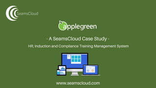 - A SeamsCloud Case Study -
www.seamscloud.com
HR, Induction and Compliance Training Management System
 