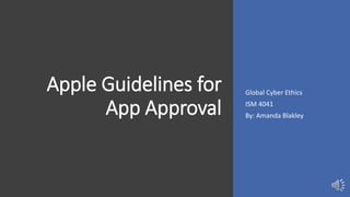 Apple Guidelines for
App Approval
Global Cyber Ethics
ISM 4041
By: Amanda Blakley
 