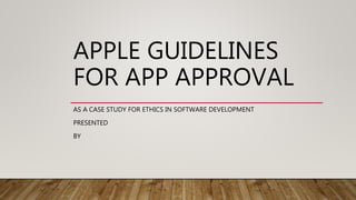 APPLE GUIDELINES
FOR APP APPROVAL
AS A CASE STUDY FOR ETHICS IN SOFTWARE DEVELOPMENT
PRESENTED
BY
 