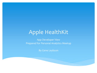 Apple HealthKit
App Developer View
Prepared for Personal Analytics Meetup
By Gene Leybzon
 