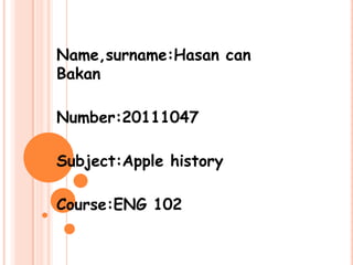 Name,surname:Hasan can
Bakan

Number:20111047

Subject:Apple history

Course:ENG 102
 