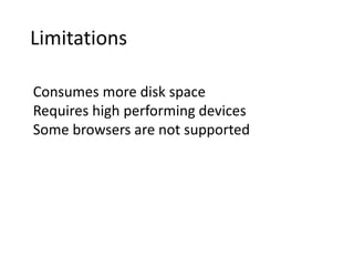 Limitations
Consumes more disk space
Requires high performing devices
Some browsers are not supported
 