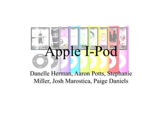 Apple I-Pod Danelle Herman, Aaron Potts, Stephanie Miller, Josh Marostica, Paige Daniels 