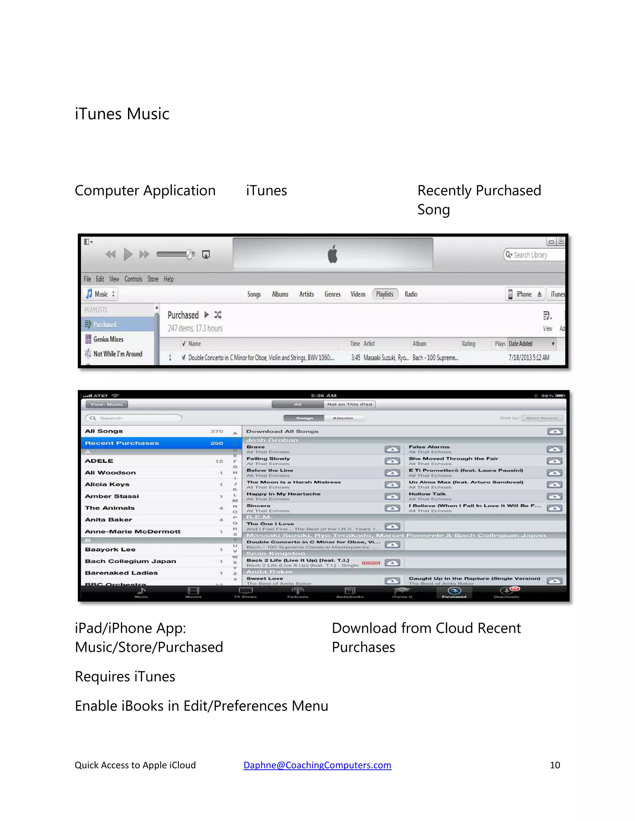 iTunes Music

Computer Application

iTunes

iPad/iPhone App:
Music/Store/Purchased

Recently Purchased
Song

Download from Cloud Recent
Purchases

Requires iTunes
Enable iBooks in Edit/Preferences Menu

Quick Access to Apple iCloud

Daphne@CoachingComputers.com

10

 