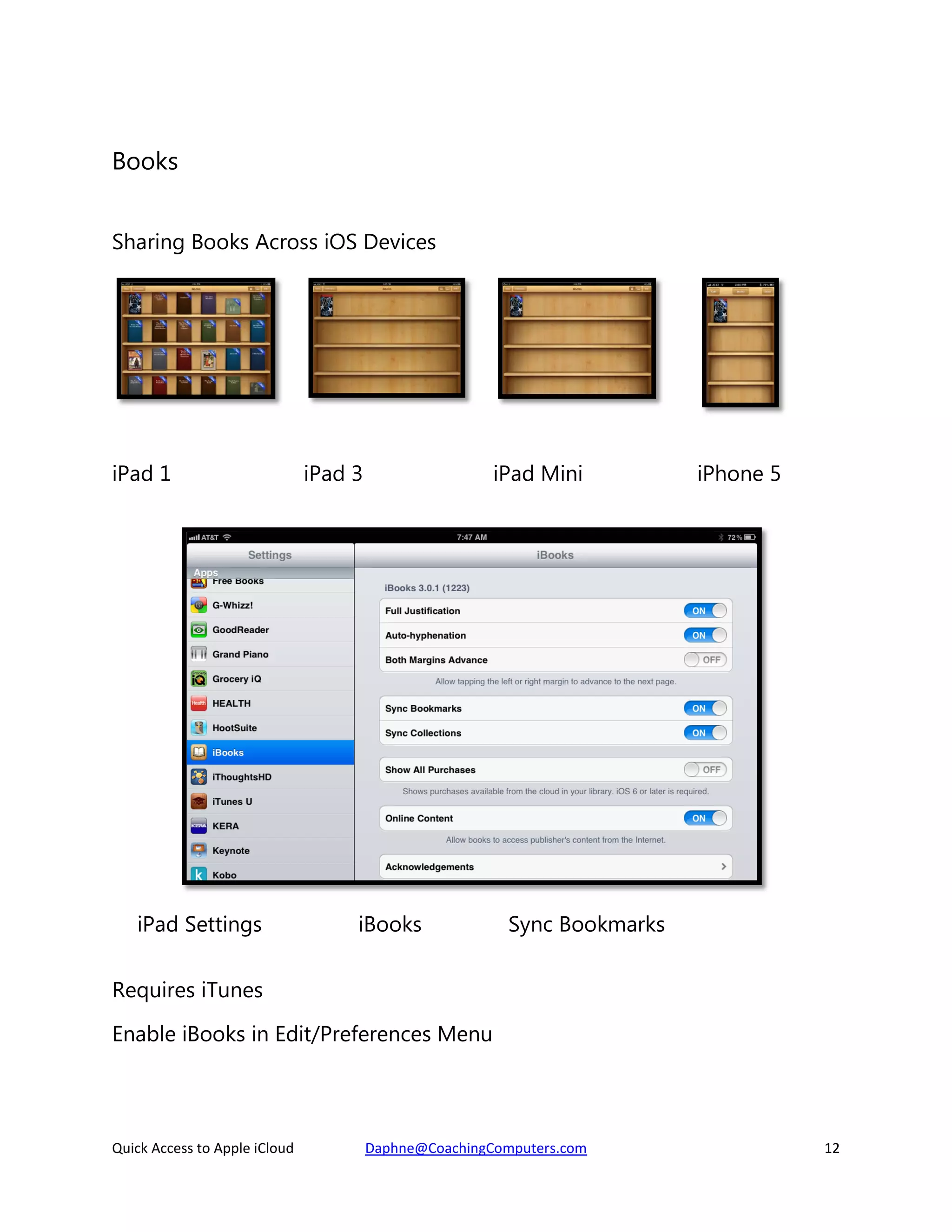 Books
Sharing Books Across iOS Devices

iPad 1

iPad Settings

iPad 3

iPad Mini

iBooks

iPhone 5

Sync Bookmarks

Requires iTunes
Enable iBooks in Edit/Preferences Menu

Quick Access to Apple iCloud

Daphne@CoachingComputers.com

12

 