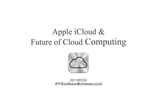 Apple iCloud &
Future of Cloud Computing



              2011/07/22
      권우일(willkwon@infraware.co.kr)
 