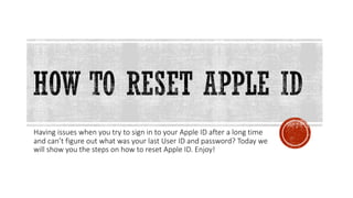 Having issues when you try to sign in to your Apple ID after a long time
and can’t figure out what was your last User ID and password? Today we
will show you the steps on how to reset Apple ID. Enjoy!
 