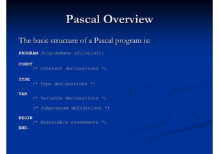 Pascal Overview
The basic structure of a Pascal program is:
PROGRAM ProgramName (FileList);

CONST
     (* Constant declar...