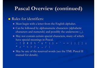 Pascal Overview (continued)
   Rules for identifiers:
       Must begin with a letter from the English alphabet.
      ...