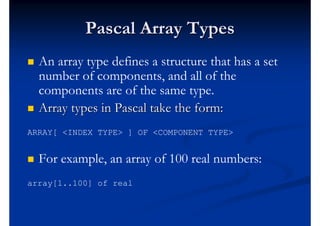 Pascal Array Types
   An array type defines a structure that has a set
    number of components, and all of the
    compo...