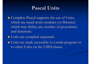 Pascal Units
   Complete Pascal supports the use of Units,
    which are stand alone modules (or libraries)
    which may...