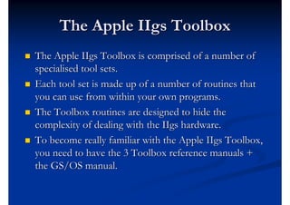 The Apple IIgs Toolbox
   The Apple IIgs Toolbox is comprised of a number of
    specialised tool sets.
   Each tool set...