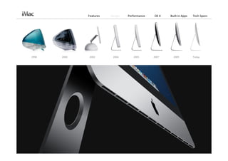 Features   Design   Performance   OS X   Built‐in Apps   Tech Specs




1998   2000   2002        2004       2005       2007     2009          Today
 