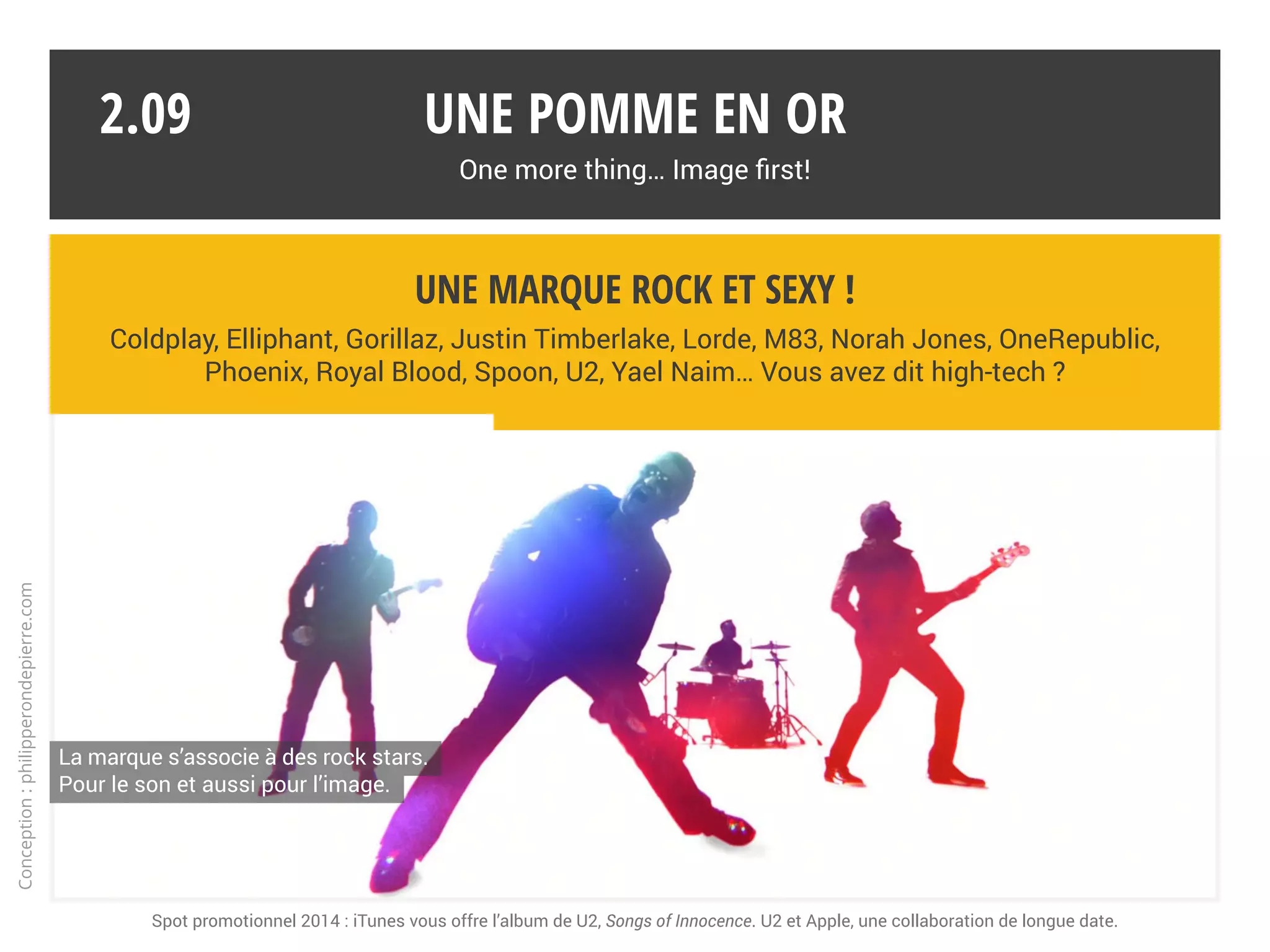 Une expérience utilisateur créative
Musique, arts graphiques, photo, cinéma, vidéo, design, sciences, sport, éducation…
La marque entretient son aura créative, partie intégrante de son identité.
Une pomme en or
One more thing… Image first!
2.08
2015, promotion d’artistes qui créent avec Apple : Jingyao Guo, Taylor-Young, Nomoco, Craig & Karl, Marcelo Gomes, Jules Julien
Conception:philipperondepierre.com
 