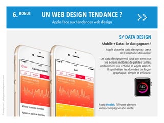4/ Typographie
2016 : une police de caractère pour
quatre interfaces.
Initiée pour l’WATCH, San Francisco*
combine la simplicité, la modernité et
la lisibilité sur tous types de supports.
Du plus petit au plus grand.
Un web design tendance ?
Apple face aux tendances web design
Conception:philipperondepierre.com
6.BoNUS
>>
* San Francisco sur apple.com
 
