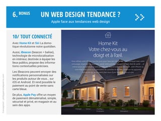 Apple est-elle antisociale ?
Un web design tendance ?
Apple face aux tendances web design
Conception:philipperondepierre.com
9/ Social
Une des critiques récurrentes concernant
Apple est son manque d’ouverture
symbolisé par un écosystème fermé
et une réticence à tout ce qui n’est pas
estampillé d’une pomme.
Son modèle économique vertical
ressemble à une tour d’ivoire.
Au mieux quelques comptes YouTube
axés promotion et Twitter pour iTunes,
l’App Store ou par Tim Cook…
Apple n’est sociale que si elle maîtrise
tout de bout en bout et y trouve un
intérêt financier. Comme avec Ping en
2010 qui fut intégré à iTunes mais se
solda par un flop deux ans plus tard,
car trop mercantile et sans grande
utilité pour l’utilisateur.
6.BoNUS
>>
 