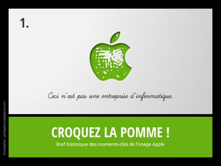 Croquez la pomme !
Bref historique des moments-clés de l’image Apple
Ceci n’est pas une entreprise d’informatique.
1.
Conception:philipperondepierre.com
 