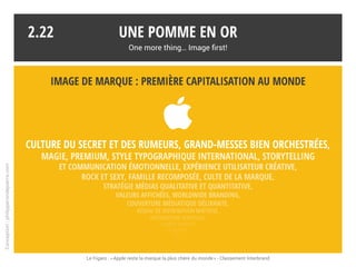 Un phénomène culturel planétaire
Les livres et films sur Apple et son charismatique fondateur passionnent les foules.
Plus fort qu’une marque culte universellement connue, une légende !
Une pomme en or
One more thing… Image first!
2.21
Universal,2015
stevejobs-lefilm.com
Conception:philipperondepierre.com
 