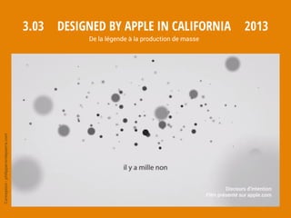 Spot TV
Conception:philipperondepierre.com
3.02 2013Designed by Apple in California
De la légende à la production de masse
 