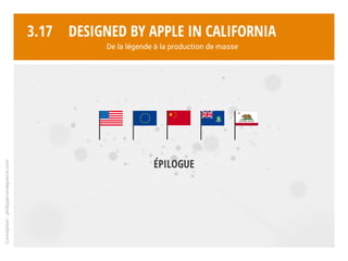 Conception:philipperondepierre.com
3.16
Tour de passe-passe au dos des appareils. Mentions légales obligatoires, sauf « Designed by Apple in California » qui restera sur les produits Apple.
Assembled
in China
Designed
by Apple in
California
Designed by Apple in California
De la légende à la production de masse
 