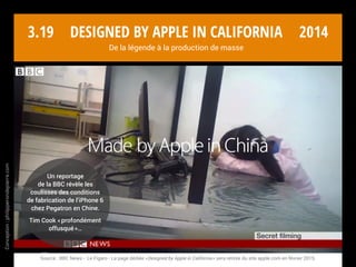 Conception:philipperondepierre.com
3.18
Apple se vante de
près de 2 millions
d’emplois créés aux USA
et en Europe !* Surtout des
emplois « favorisés » par son
écosystème iOS…
Une course stérile aux
chiffres et à l’image ?
* Source : apple.com : 1 027 000 emplois aux USA - 671 500 emplois en Europe dont 31 000 en France… Chiffres réévalués 2 ans plus tard.
2014Designed by Apple in California
De la légende à la production de masse
2016*
2014*
 