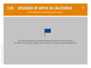Conception:philipperondepierre.com
3.04
Constat
Designed by Apple in California
De la légende à la production de masse
 