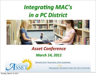 Integra(ng	
  MAC's
                           in	
  a	
  PC	
  District




                             Asset	
  Conference
                               March	
  14,	
  2011



Sunday, March 13, 2011
 