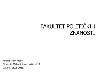 FAKULTET POLITIČKIH ZNANOSTI Kolegij: Novi mediji Studenti: Matea Mitak, Matija Mitak Datum: 18.05.2011. 
