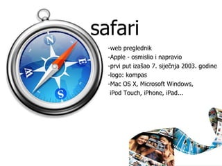 safari -web preglednik -Apple - osmislio i napravio -prvi put izašao 7. siječnja 2003. godine -logo: kompas -Mac OS X, Microsoft Windows, iPod Touch, iPhone, iPad... 