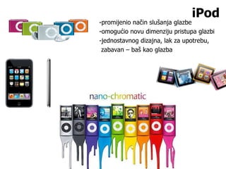 iPod -promijenio način slušanja glazbe -omogućio novu dimenziju pristupa glazbi -jednostavnog dizajna, lak za upotrebu, zabavan – baš kao glazba 