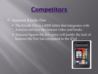 <ul><li>Amazon Kindle Fire </li></ul><ul><ul><li>The Kindle Fire is a $200 tablet that integrates with Amazon services lik...