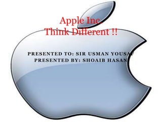 Apple Inc.
    Think Different !!

PRESENTED TO: SIR USMAN YOUSAF
  PRESENTED BY: SHOAIB HASAN
 