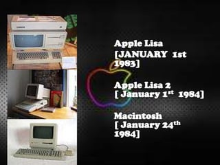 Apple Lisa
[JANUARY 1st
1983]
Apple Lisa 2
[ January 1st 1984]
Macintosh
[ January 24th
1984]
 