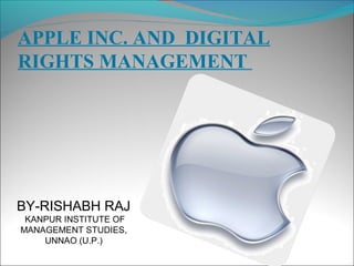 APPLE INC. AND DIGITAL
RIGHTS MANAGEMENT

BY-RISHABH RAJ
KANPUR INSTITUTE OF
MANAGEMENT STUDIES,
UNNAO (U.P.)

 