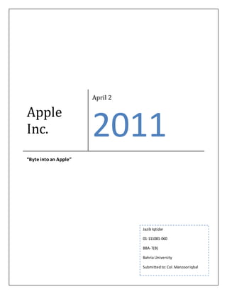 Apple 
Inc. 
April 2 
2011 
“Byte into an Apple” 
Jazib Iqtidar 
01-111081-060 
BBA-7(B) 
Bahria University 
Submitted to: Col. Manzoor Iqbal 
 
