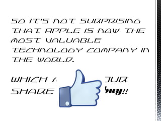 So it's not surprising
that Apple is now the
most valuable
technology company in
the world.
Which makes Our
share a must buy!!
 