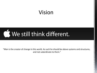 "Man is the creator of change in this world. As such he should be above systems and structures,
and not subordinate to them."
 