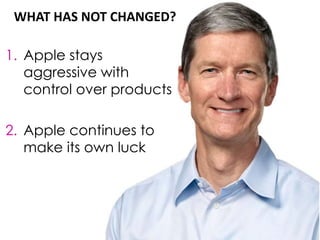 WHAT HAS NOT CHANGED?
1. Apple stays
aggressive with
control over products
2. Apple continues to
make its own luck
 
