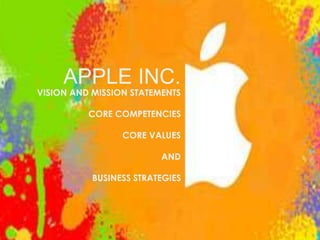 APPLE INC.
VISION AND MISSION STATEMENTS
CORE COMPETENCIES
CORE VALUES
AND
BUSINESS STRATEGIES
 