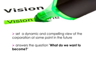  set a dynamic and compelling view of the
corporation at some point in the future
 answers the question "What do we want to
become?"
 