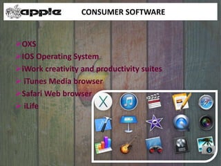 OXS
IOS Operating System
iWork creativity and productivity suites
 iTunes Media browser
Safari Web browser
 iLife
CONSUMER SOFTWARE
 