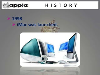 H I S T O R Y
 1998
 iMac was launched.
 