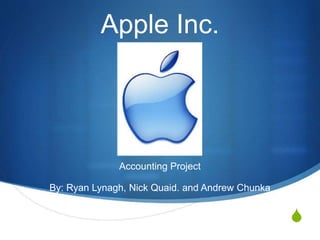 S
Apple Inc.
Accounting Project
By: Ryan Lynagh, Nick Quaid. and Andrew Chunka
 