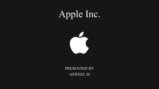 Apple Inc.
PRESENTED BY
ASWEEL M
 