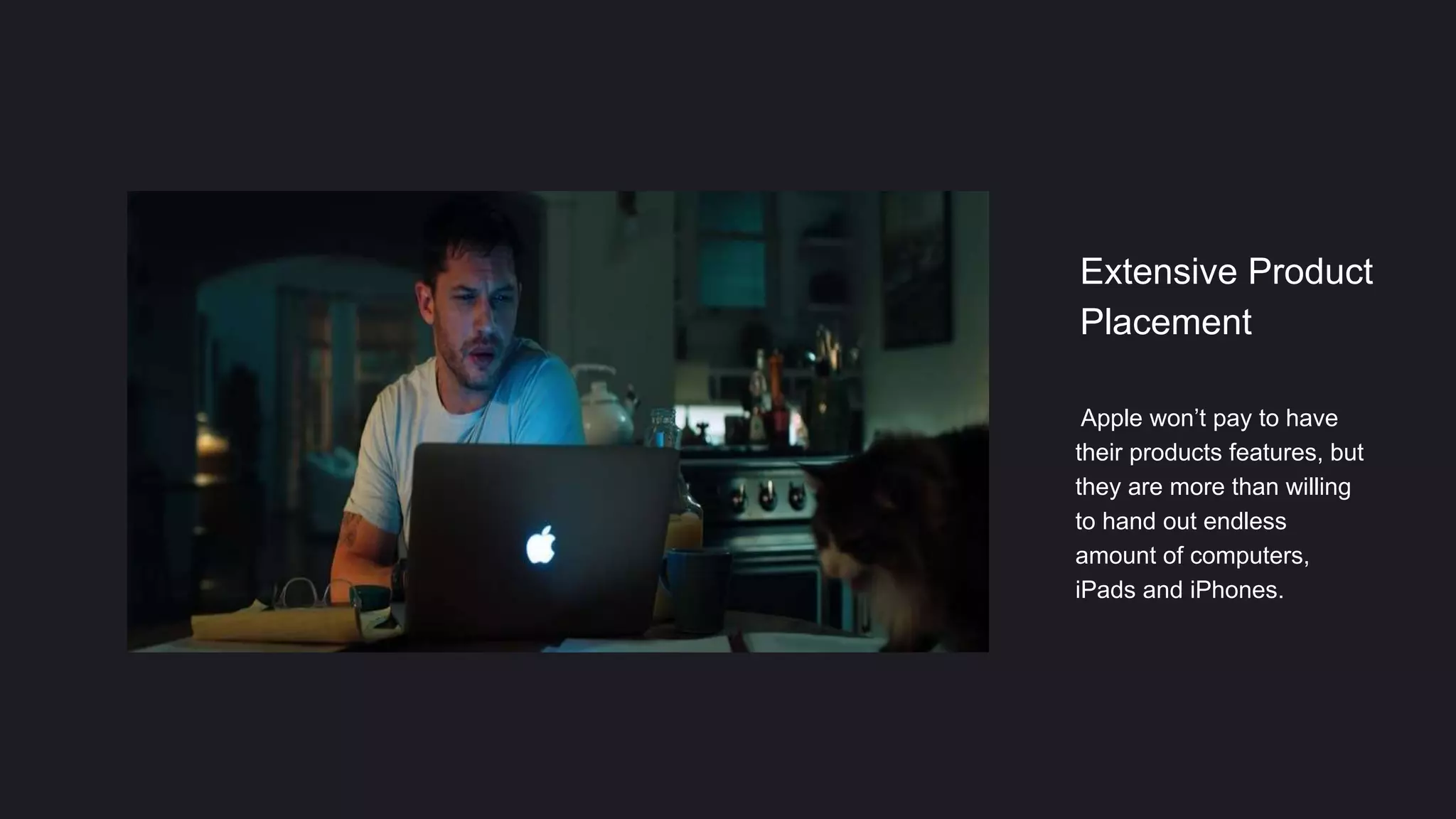 Extensive Product
Placement
Apple won’t pay to have
their products features, but
they are more than willing
to hand out endless
amount of computers,
iPads and iPhones.
 